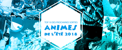 Top 10 des prochaines Sorties animes de l\'été 2018